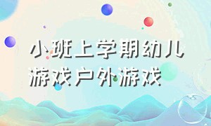 小班上学期幼儿游戏户外游戏