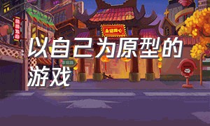 以自己为原型的游戏（自己创作剧情的游戏）