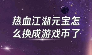 热血江湖元宝怎么换成游戏币了