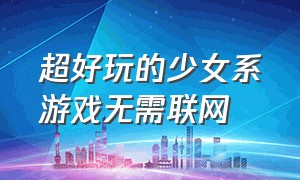 超好玩的少女系游戏无需联网