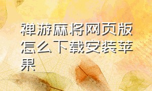 禅游麻将网页版怎么下载安装苹果