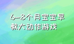 6-8个月宝宝早教大动作游戏