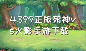 4399正版死神vs火影手游下载（4399死神vs火影最新版哪里玩）