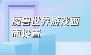 魔兽世界游戏画面设置