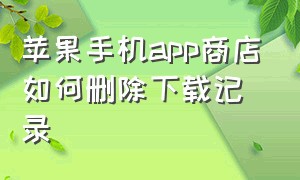 苹果手机app商店如何删除下载记录