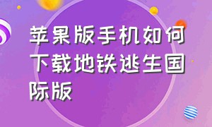 苹果版手机如何下载地铁逃生国际版