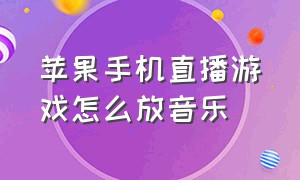 苹果手机直播游戏怎么放音乐