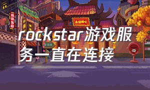 rockstar游戏服务一直在连接