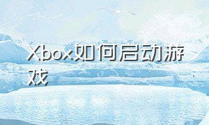 Xbox如何启动游戏（Xbox怎么进入游戏）