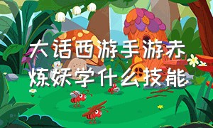 大话西游手游赤炼妖学什么技能