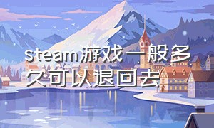 steam游戏一般多久可以退回去