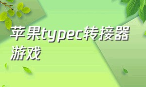 苹果typec转接器游戏（适合苹果手机的typec转接器）