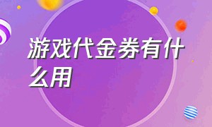 游戏代金券有什么用（代金券免费获得游戏代金券的软件）