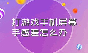 打游戏手机屏幕手感差怎么办