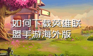 如何下载英雄联盟手游海外版