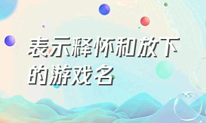 表示释怀和放下的游戏名