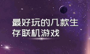 最好玩的几款生存联机游戏（十款可以多人联机的生存游戏）