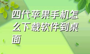 四代苹果手机怎么下载软件到桌面