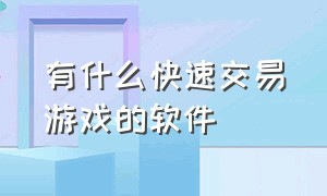 有什么快速交易游戏的软件