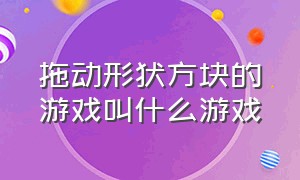 拖动形状方块的游戏叫什么游戏