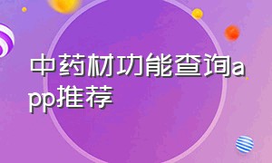 中药材功能查询app推荐（中药材平台在哪个网页里面）