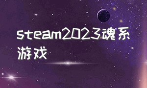 steam2023魂系游戏