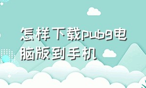 怎样下载pubg电脑版到手机