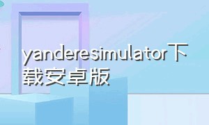 yanderesimulator下载安卓版（yanderesimulator下载安卓版2023）