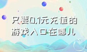 只要0.1元充值的游戏入口在哪儿