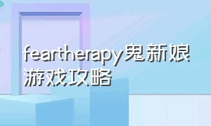 feartherapy鬼新娘游戏攻略