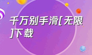 千万别手滑[无限]下载