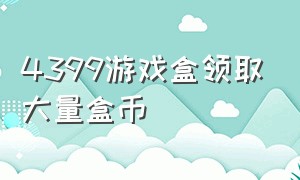 4399游戏盒领取大量盒币（4399游戏盒怎么免费获得超级盒币）