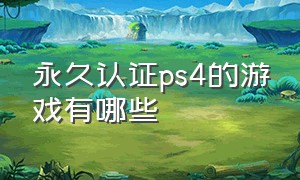 永久认证ps4的游戏有哪些（永久认证ps4的游戏有哪些版本）