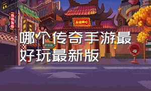 哪个传奇手游最好玩最新版