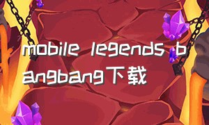 mobile legends bangbang下载（mobile legends bang bang官网）