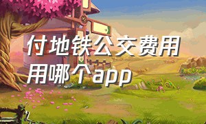 付地铁公交费用用哪个app