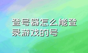 登号器怎么能登录游戏的号