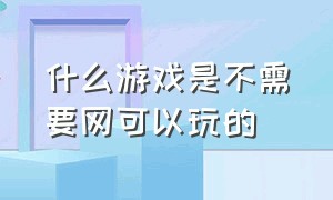 什么游戏是不需要网可以玩的