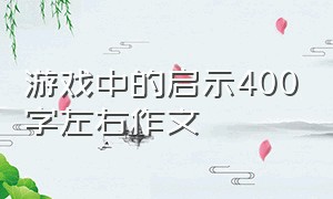 游戏中的启示400字左右作文