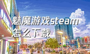 魅魔游戏steam怎么下载