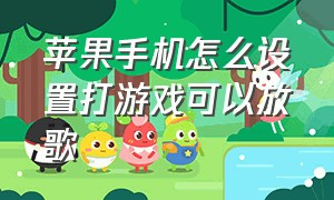 苹果手机怎么设置打游戏可以放歌