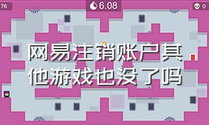 网易注销账户其他游戏也没了吗（网易注销账号怎么只注销一个游戏）