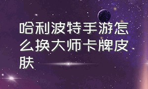 哈利波特手游怎么换大师卡牌皮肤