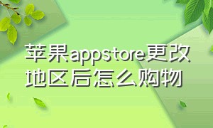 苹果appstore更改地区后怎么购物