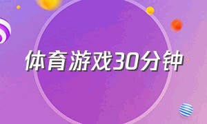 体育游戏30分钟（十分钟左右的体育游戏）