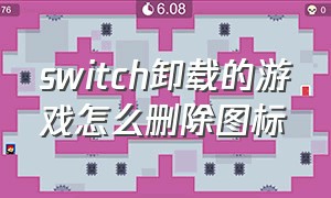 switch卸载的游戏怎么删除图标（switch 删除游戏图标怎么重新下载）