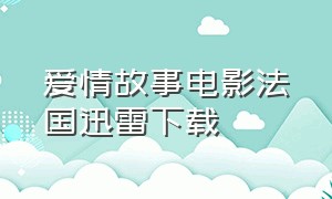 爱情故事电影法国迅雷下载