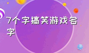 7个字搞笑游戏名字