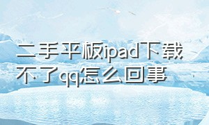 二手平板ipad下载不了qq怎么回事