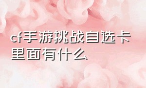 cf手游挑战自选卡里面有什么